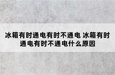 冰箱有时通电有时不通电 冰箱有时通电有时不通电什么原因